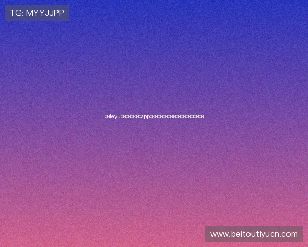 最新leyu体育官网入口登录app下载指南,确保用户安全顺畅登录享受优质服务 最新leyu体育官网入口登录app下载指南,确保用户安全顺畅登录享受优质服务